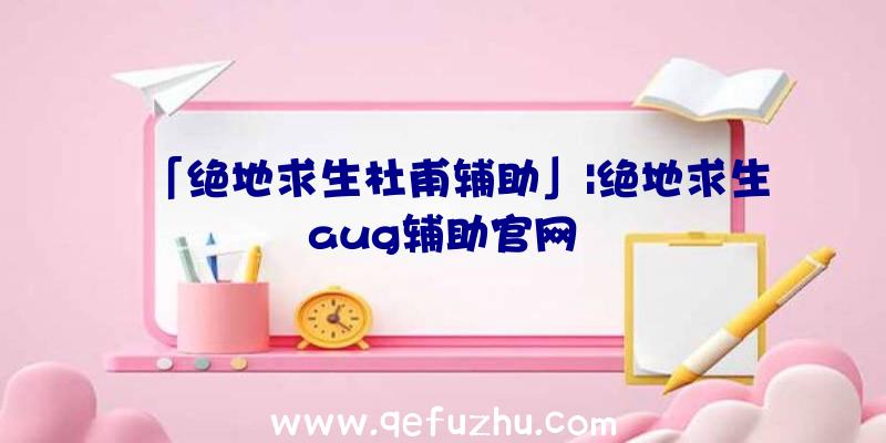 「绝地求生杜甫辅助」|绝地求生aug辅助官网